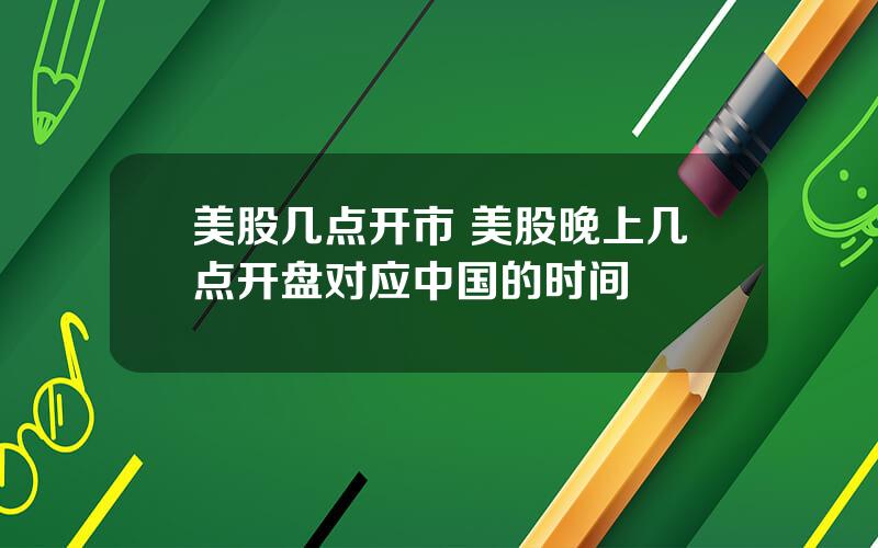 美股几点开市 美股晚上几点开盘对应中国的时间